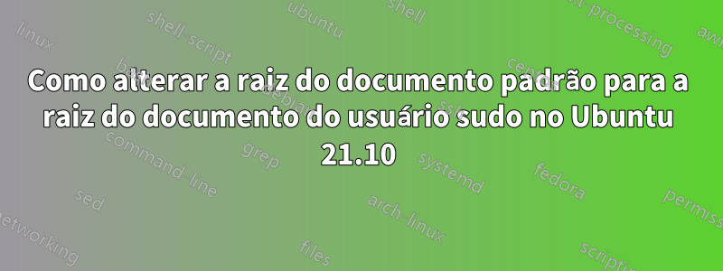 Como alterar a raiz do documento padrão para a raiz do documento do usuário sudo no Ubuntu 21.10