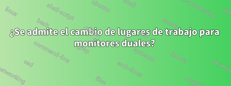 ¿Se admite el cambio de lugares de trabajo para monitores duales?