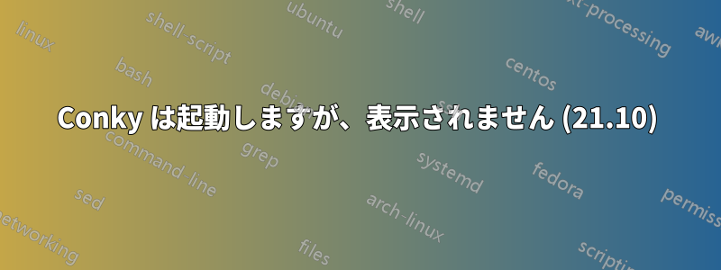 Conky は起動しますが、表示されません (21.10)