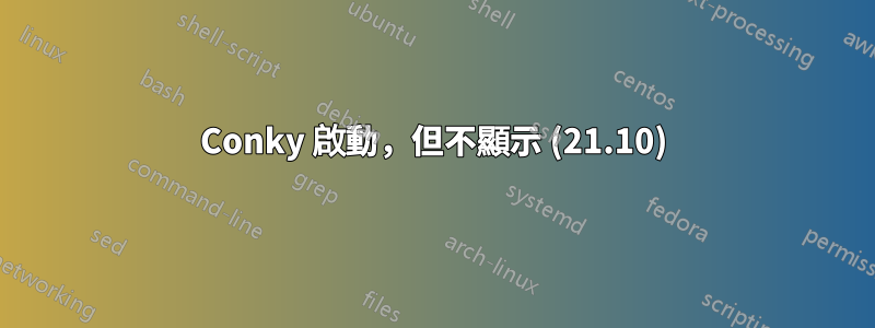 Conky 啟動，但不顯示 (21.10)