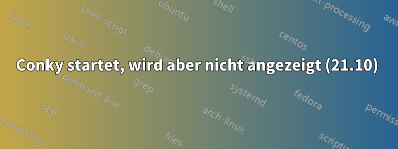 Conky startet, wird aber nicht angezeigt (21.10)