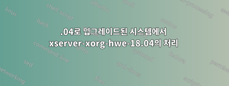 20.04로 업그레이드된 시스템에서 xserver-xorg-hwe-18.04의 처리