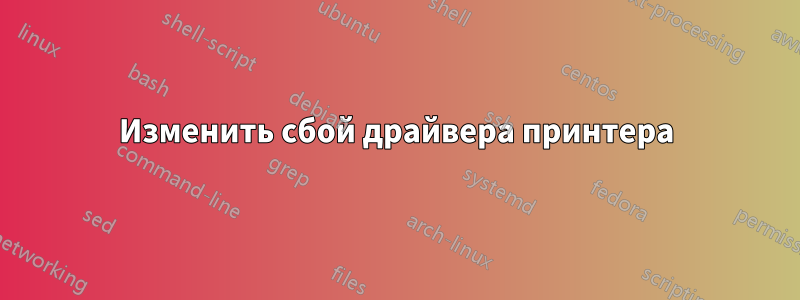 Изменить сбой драйвера принтера