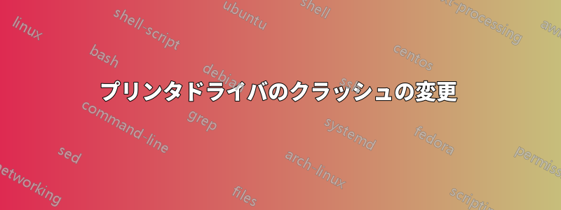 プリンタドライバのクラッシュの変更