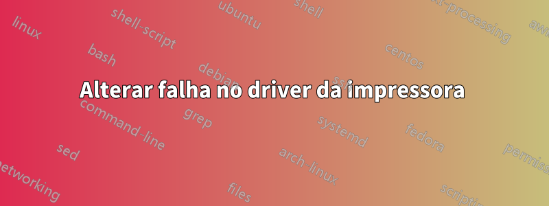 Alterar falha no driver da impressora