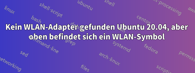 Kein WLAN-Adapter gefunden Ubuntu 20.04, aber oben befindet sich ein WLAN-Symbol