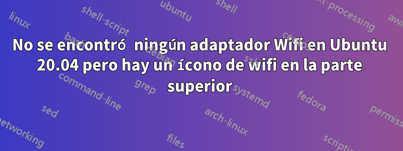 No se encontró ningún adaptador Wifi en Ubuntu 20.04 pero hay un ícono de wifi en la parte superior