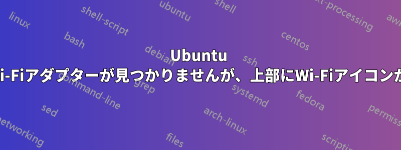 Ubuntu 20.04でWi-Fiアダプターが見つかりませんが、上部にWi-Fiアイコンがあります