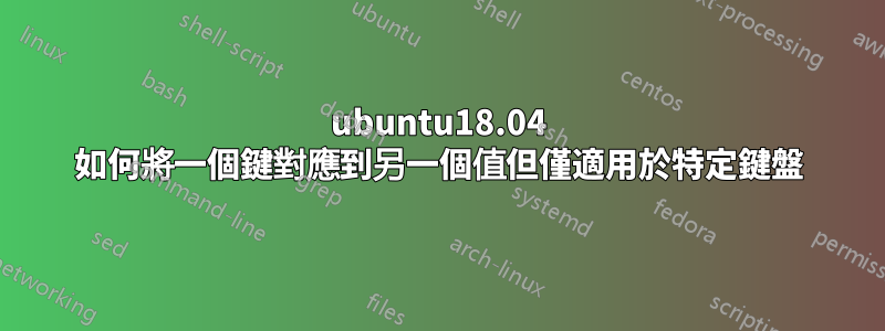 ubuntu18.04 如何將一個鍵對應到另一個值但僅適用於特定鍵盤