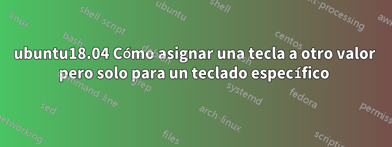 ubuntu18.04 Cómo asignar una tecla a otro valor pero solo para un teclado específico