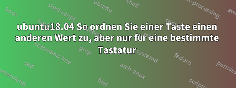 ubuntu18.04 So ordnen Sie einer Taste einen anderen Wert zu, aber nur für eine bestimmte Tastatur