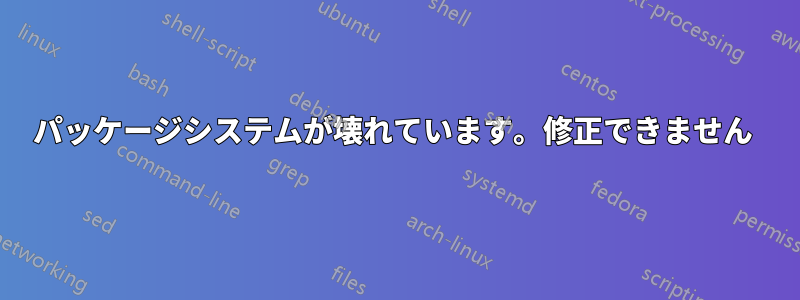 パッケージシステムが壊れています。修正できません 