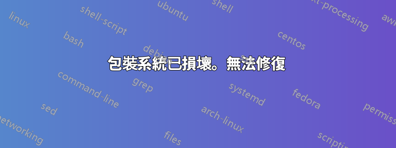 包裝系統已損壞。無法修復