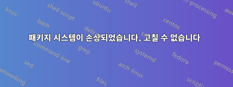 패키지 시스템이 손상되었습니다. 고칠 수 없습니다 