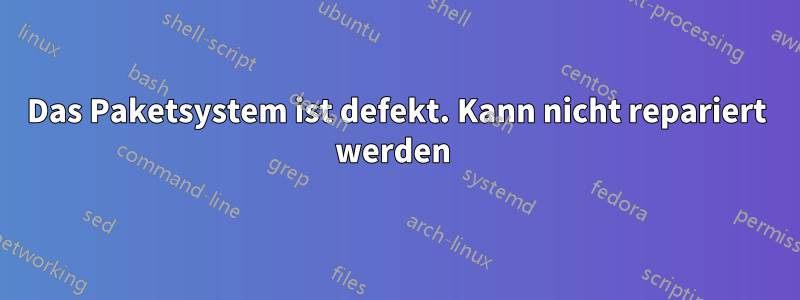 Das Paketsystem ist defekt. Kann nicht repariert werden 