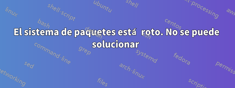 El sistema de paquetes está roto. No se puede solucionar 