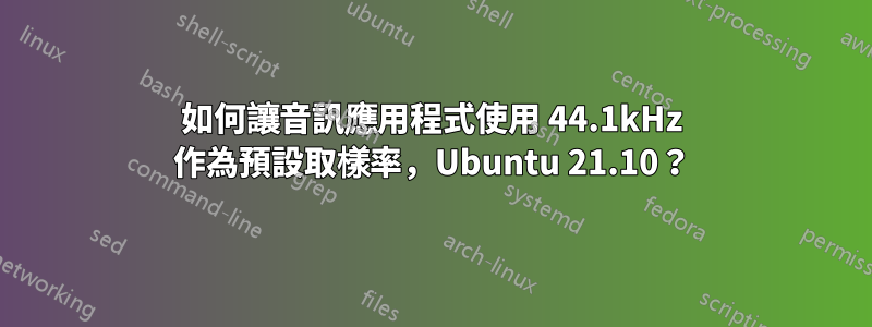 如何讓音訊應用程式使用 44.1kHz 作為預設取樣率，Ubuntu 21.10？