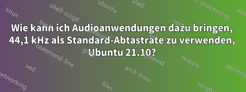 Wie kann ich Audioanwendungen dazu bringen, 44,1 kHz als Standard-Abtastrate zu verwenden, Ubuntu 21.10?