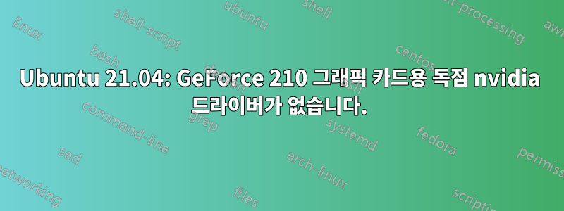 Ubuntu 21.04: GeForce 210 그래픽 카드용 독점 nvidia 드라이버가 없습니다.