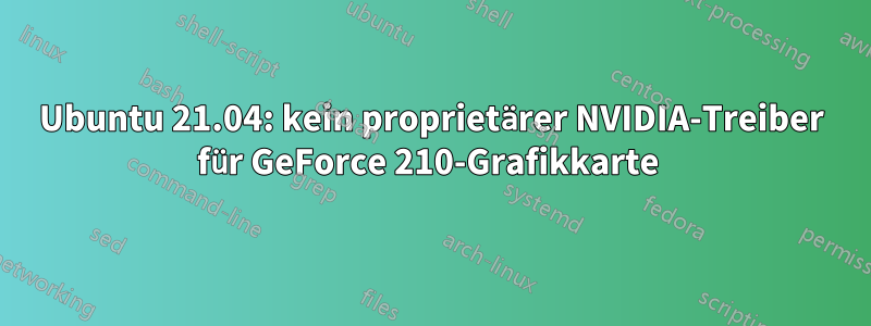 Ubuntu 21.04: kein proprietärer NVIDIA-Treiber für GeForce 210-Grafikkarte 