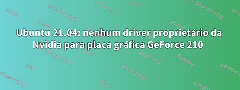 Ubuntu 21.04: nenhum driver proprietário da Nvidia para placa gráfica GeForce 210 