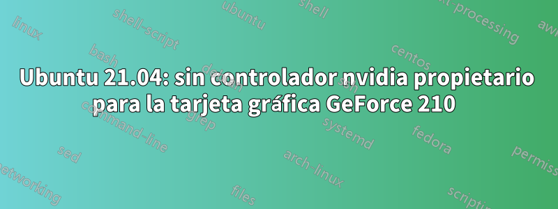 Ubuntu 21.04: sin controlador nvidia propietario para la tarjeta gráfica GeForce 210 