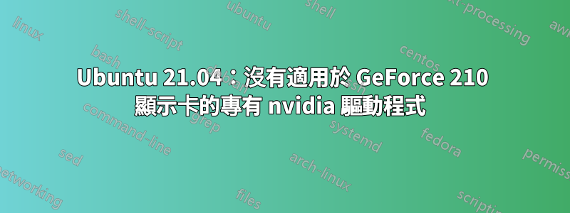 Ubuntu 21.04：沒有適用於 GeForce 210 顯示卡的專有 nvidia 驅動程式 