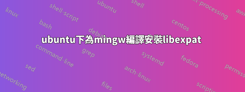 ubuntu下為mingw編譯安裝libexpat