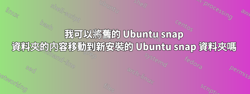 我可以將舊的 Ubuntu snap 資料夾的內容移動到新安裝的 Ubuntu snap 資料夾嗎