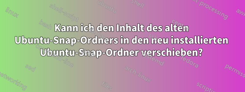 Kann ich den Inhalt des alten Ubuntu-Snap-Ordners in den neu installierten Ubuntu-Snap-Ordner verschieben?