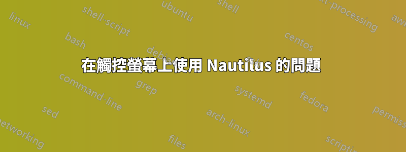 在觸控​​螢幕上使用 Nautilus 的問題