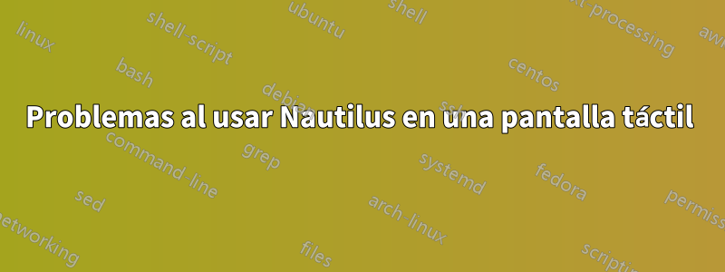 Problemas al usar Nautilus en una pantalla táctil