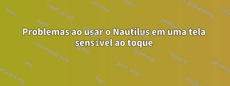 Problemas ao usar o Nautilus em uma tela sensível ao toque