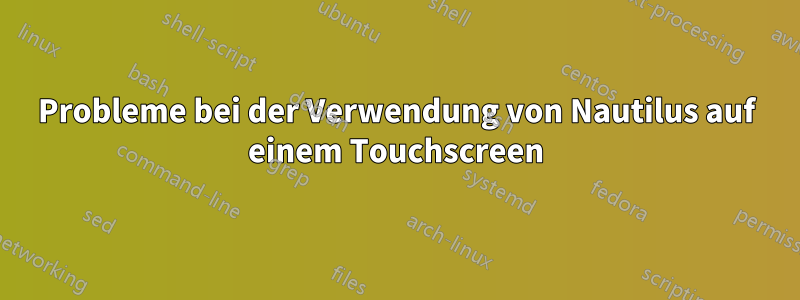 Probleme bei der Verwendung von Nautilus auf einem Touchscreen