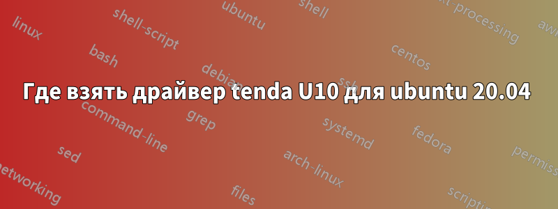 Где взять драйвер tenda U10 для ubuntu 20.04