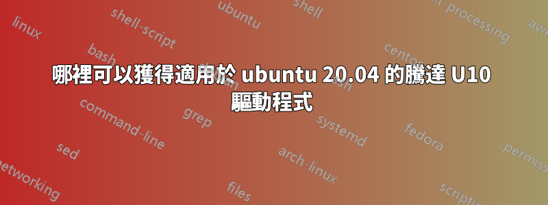 哪裡可以獲得適用於 ubuntu 20.04 的騰達 U10 驅動程式