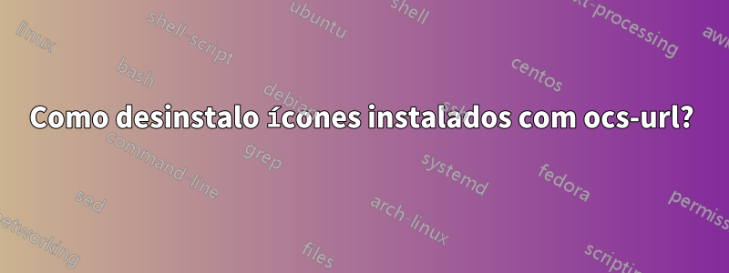 Como desinstalo ícones instalados com ocs-url?