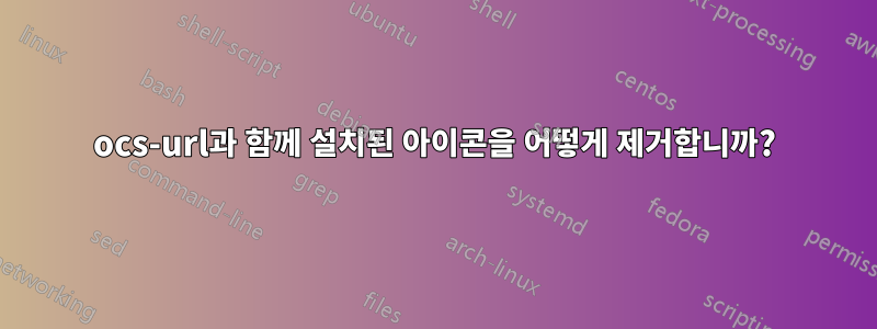 ocs-url과 함께 설치된 아이콘을 어떻게 제거합니까?