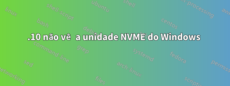 21.10 não vê a unidade NVME do Windows