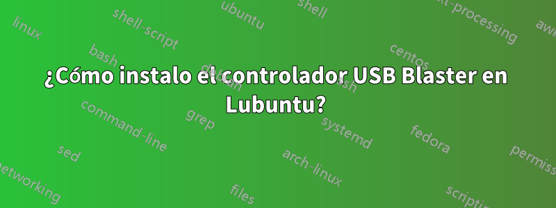 ¿Cómo instalo el controlador USB Blaster en Lubuntu?