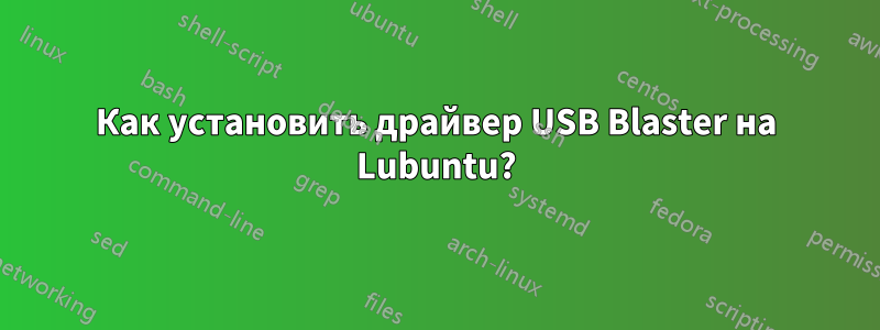 Как установить драйвер USB Blaster на Lubuntu?