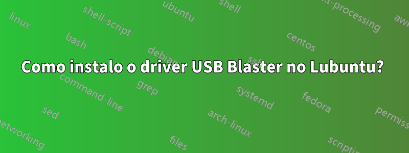 Como instalo o driver USB Blaster no Lubuntu?