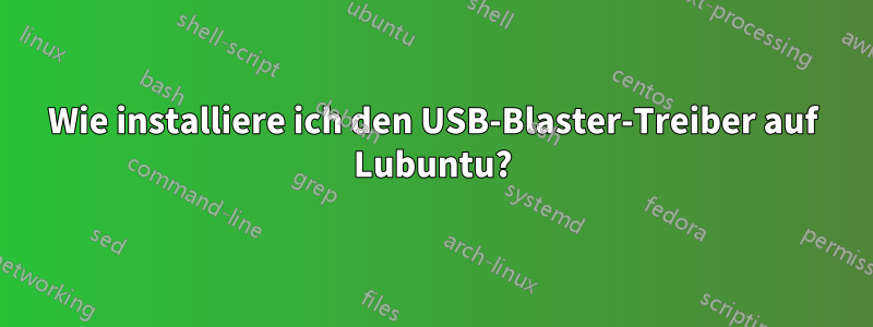 Wie installiere ich den USB-Blaster-Treiber auf Lubuntu?