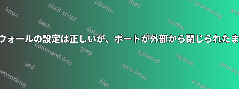 ファイアウォールの設定は正しいが、ポートが外部から閉じられたままである