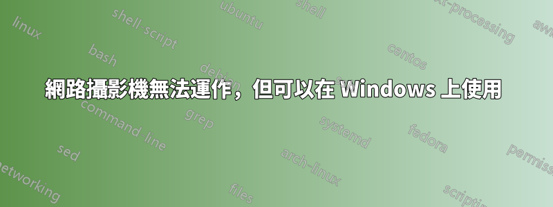 網路攝影機無法運作，但可以在 Windows 上使用