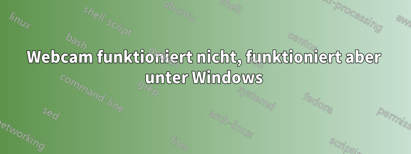 Webcam funktioniert nicht, funktioniert aber unter Windows