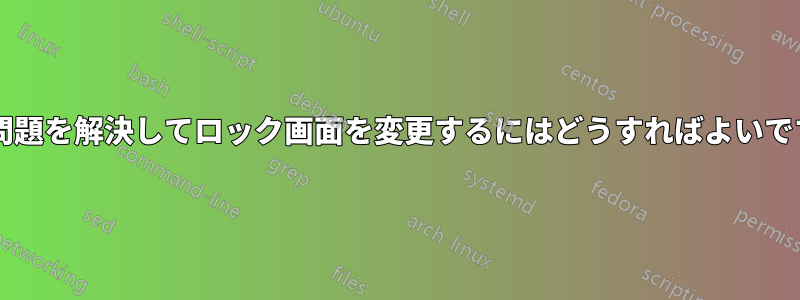 この問題を解決してロック画面を変更するにはどうすればよいですか?