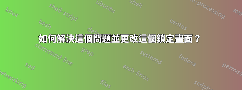 如何解決這個問題並更改這個鎖定畫面？