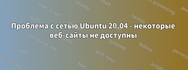 Проблема с сетью Ubuntu 20.04 - некоторые веб-сайты не доступны