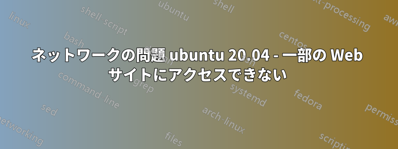 ネットワークの問題 ubuntu 20.04 - 一部の Web サイトにアクセスできない